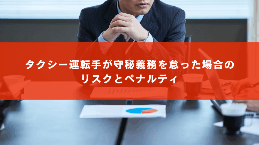 タクシー運転手が守秘義務を怠った場合のリスクとペナルティ
